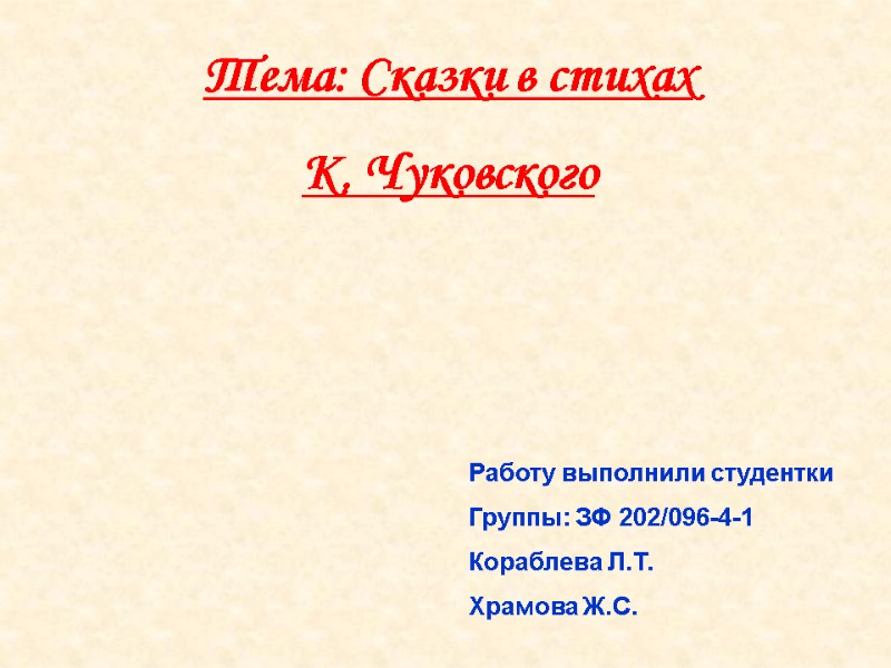 Тема: Сказки в стихах  К. Чуковского Работу выполнили студентки Группы: ЗФ 202/096-4-1 Кораблева
